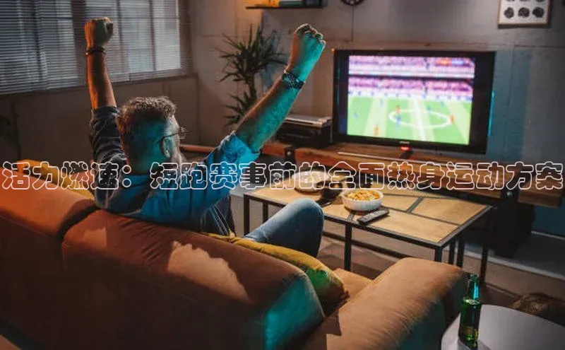 活力燃速：短跑赛事前的全面热身运动方案