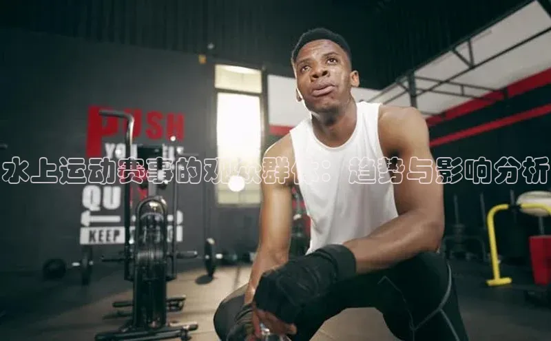 水上运动赛事的观众群体：趋势与影响分析