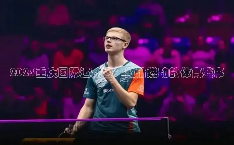 2023重庆国际运动会：激情燃动的体育盛事
