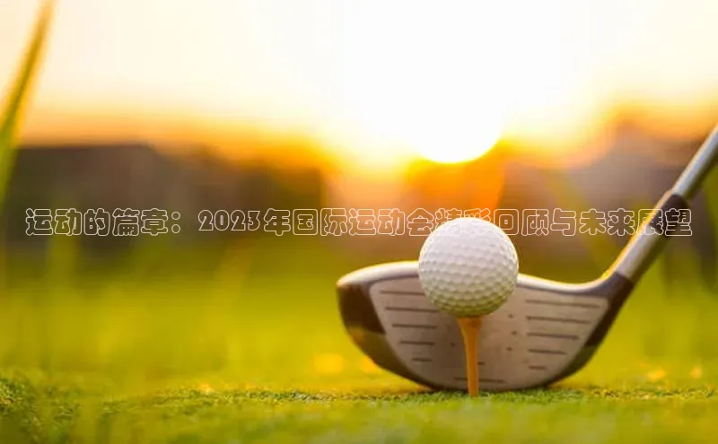 运动的篇章：2023年国际运动会精彩回顾与未来展望