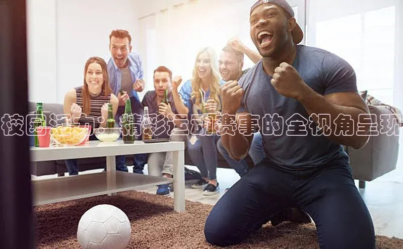 校园活力：精彩运动赛事的全视角呈现
