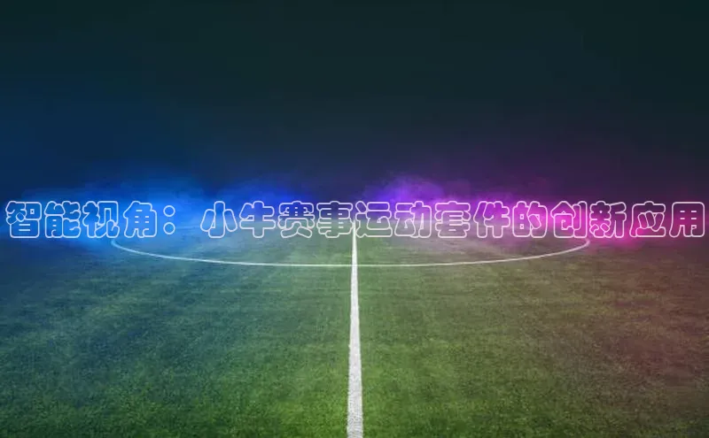 智能视角：小牛赛事运动套件的创新应用