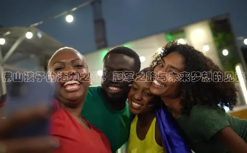 佛山孩子的活力之巅：冠军之路与未来梦想的见证