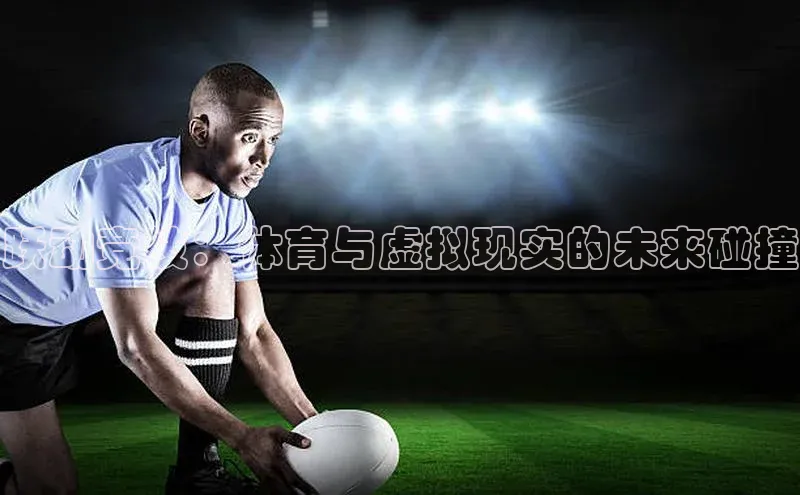 跃动竞技：体育与虚拟现实的未来碰撞